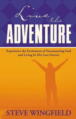 Live the Adventure: Experience the Excitement of Encountering God and Living in His Love Forever - eBook  -     By: Steve Wingfield
