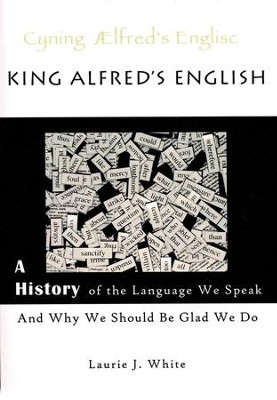 King Alfred's English: A History of the Language We Speak and Why We Should Be Glad We Do  -     By: Laurie J. White
