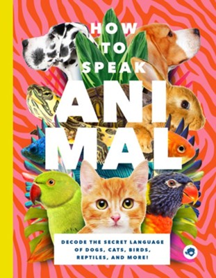 How to Speak Animal: Decode the Secret Language of Dogs, Cats, Birds, Reptiles, and More!  -     By: Lindy Mattice
