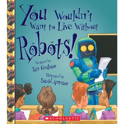 You Wouldn't Want to Live Without Robots!  -     By: Ian Graham
    Illustrated By: David Antram
