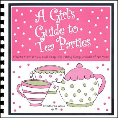 A Girl's Guide to Tea Parties: How to Have a Fun and Easy Tea Party Every Month of the Year  -     By: Katherine Wilson
