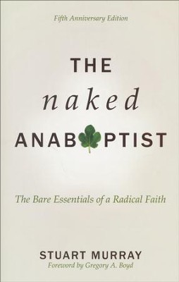 The Naked Anabaptist: The Bare Essentials of a Radical Faith, Fifth Anniversary Edition  -     By: Stuart Murray
