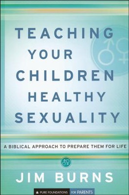 Teaching Your Children Healthy Sexuality: A Biblical Approach to Prepare Them for Life  -     By: Jim Burns
