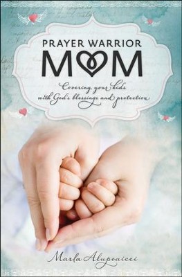 Prayer Warrior Mom: Covering Your Kids with God's Blessings and Protection  -     By: Marla Alupoaicei
