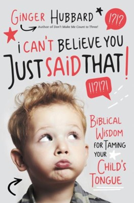 I Can't Believe You Just Said That! Biblical Wisdom for Taming Your Child's Tongue  -     By: Ginger Hubbard
