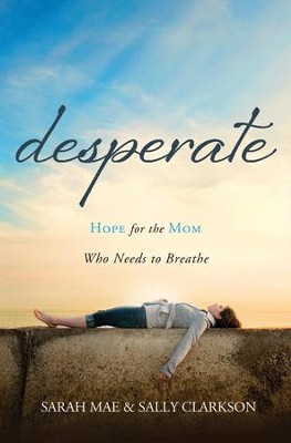 Desperate: Hope for the Mom Who Needs to Breathe   -     By: Sarah Mae, Sally Clarkson
