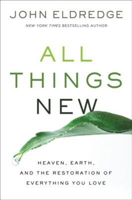 All Things New: Heaven, Earth, and the Restoration of Everything You Love  -     By: John Eldredge
