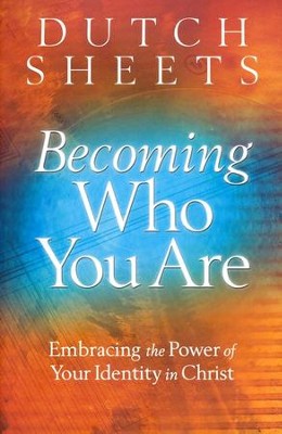 Becoming Who You Are: Embracing the Power of Your Identity in Christ  -     By: Dutch Sheets
