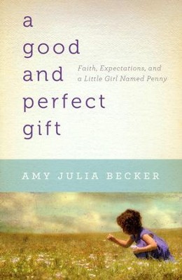A Good and Perfect Gift: Faith, Expectations, and a Little Girl Named Penny  -     By: Amy Julia Becker
