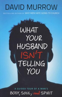 What Your Husband Isn't Telling You: A Guided Tour of a Man's Body, Soul, and Spirit  -     By: David Murrow
