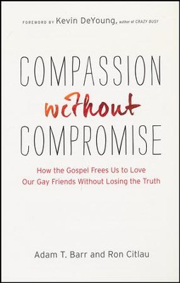 Compassion Without Compromise: How the Gospel Frees Us to Love Our Gay Friends Without Losing the Truth  -     By: Adam T. Barr, Ron Citlau
