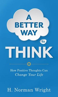 Better Way to Think, A: Using Positive Thoughts to Change Your Life - eBook  -     By: H. Norman Wright
