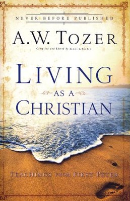 Living as a Christian: Teachings from First Peter  -     By: A.W. Tozer
