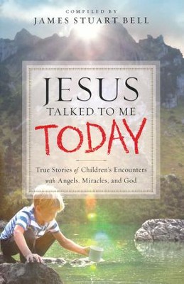 Jesus Talked to Me Today: True Stories of Children's Encounters with Angels, Miracles and God  -     By: James Stuart Bell
