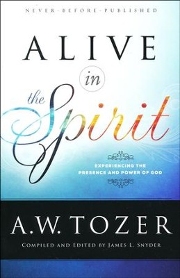 Alive in the Spirit: Experiencing the Presence and Power of God  -     By: A.W. Tozer
