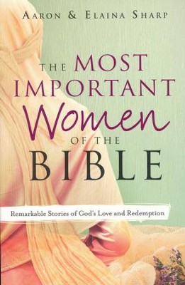 The Most Important Women of the Bible: Remarkable Stories of God's Love and Redemption  -     By: Aaron Sharp, Elaina Sharp
