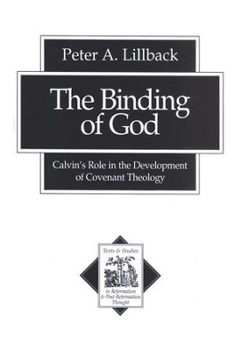 The Binding of God: Calvin's Role in the Development of Covenant Theology  -     By: Peter A. Lillback
