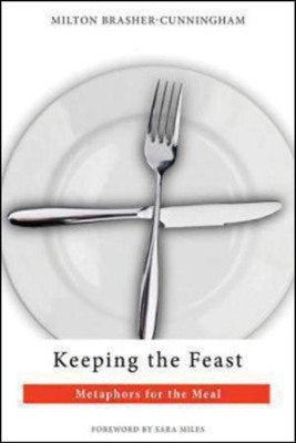 Keeping the Feast: Metaphors for the Meal  -     By: Milton Brasher-Cunningham
