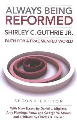 Always Being Reformed: Faith for a Fragmented World (Second Edition)  -     By: Shirley C. Guthrie Jr.
