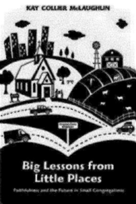 Big Lessons from Little Places: Faithfulness and the Future in Small Congregations  -     By: Kay Collier McLaughlin