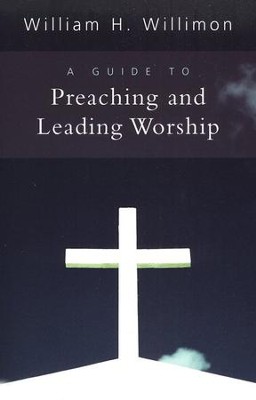 A Guide to Preaching and Leading Worship  -     By: William H. Willimon
