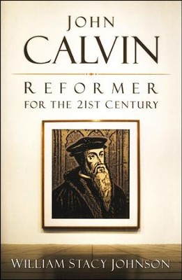 John Calvin: Reformer for the 21st Century   -     By: William Johnson
