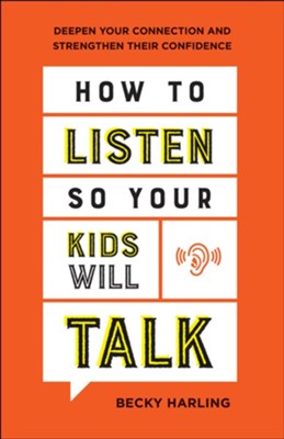 How to Listen So Your Kids Will Talk: Deepen Your Connection and Strengthen Their Confidence  -     By: Becky Harling
