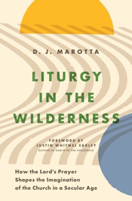 Liturgy in the Wilderness: How the Lord's Prayer Shapes the Imagination of the Church in a Secular Age  -     By: D.J. Marotta
