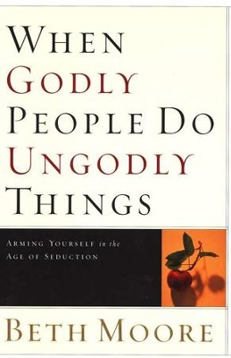 When Godly People Do Ungodly Things: Arming Yourself in the Age of Seduction  -     By: Beth Moore
