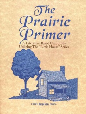 The Prairie Primer: A Literature Based Unit Study Utilizing the Little House Series  -     By: Margie Gray
