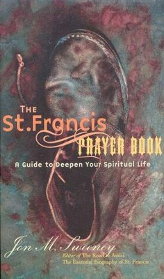 The St. Francis Prayer Book: A Guide to Deepen Your Spiritual Life  -     By: Jon M. Sweeney
