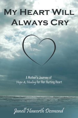 My Heart Will Always Cry: A Mother's Journey of Hope and Healing for Her Hurting Heart - eBook  -     By: Janell Haworth Desmond
