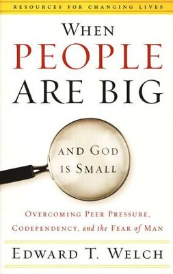 When People Are Big and God Is Small: Overcoming Peer Pressure, Codependency, and the Fear of Man  -     By: Edward T. Welch
