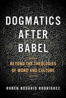 Dogmatics After Babel: Beyond the Theologies of Word and Culture  -     By: Ruben Rosario Rodríguez
