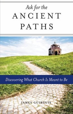 Ask for the Ancient Paths: Discovering What Church Is Meant to Be  -     By: James Guirguis
