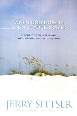 When God Doesn't Answer Your Prayer: Insights to Keep You Praying with Greater Faith and Deeper Hope  -     By: Jerry Sittser
