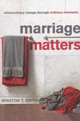 Marriage Matters: Extraordinary Change Through Ordinary Moments  -     By: Winston T. Smith
