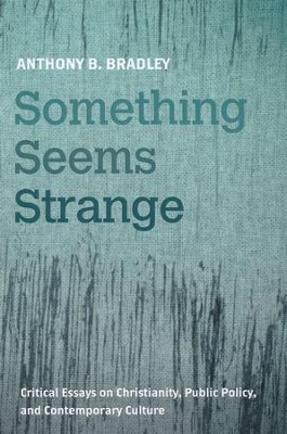 Something Seems Strange: Critical Essays on Christianity, Public Policy, and Contemporary Culture  -     By: Anthony B. Bradley
