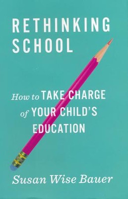 Rethinking School: How to Take Charge of Your Child's Education  -     By: Susan Wise Bauer
