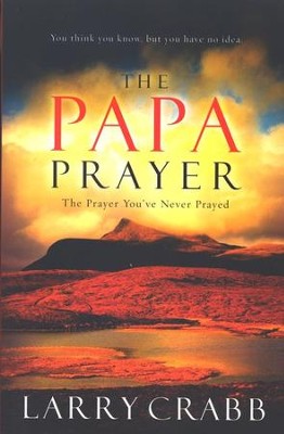 The Papa Prayer: The Prayer You've Never Prayed  -     By: Larry Crabb
