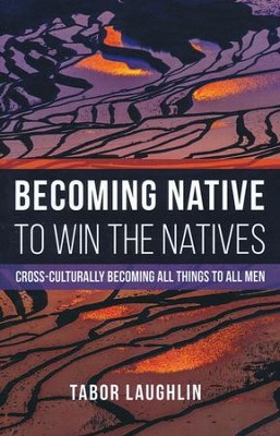 Becoming Native to Win the Natives: Cross-Culturally Becoming All Things to All Men  -     By: Tabor Laughlin
