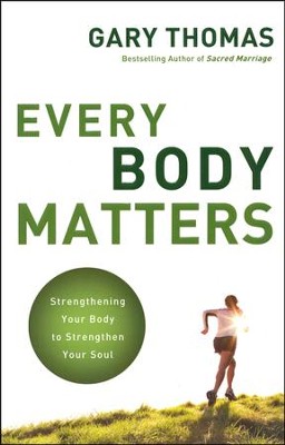 Every Body Matters: Strengthening Your Body to Strengthen Your Soul  -     By: Gary Thomas
