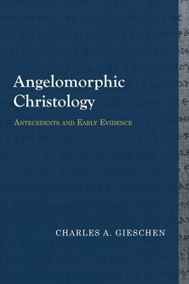 Angelomorphic Christology: Antecedents and Early Evidence  -     By: Charles A. Gieschen
