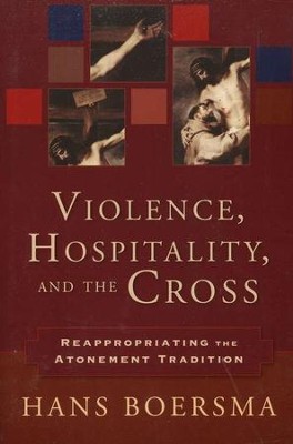 Violence, Hospitality, and the Cross: Reappropriating the Atonement Tradition  -     By: Hans Boersma
