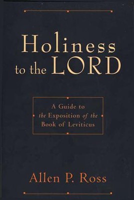 Holiness to the Lord: A Guide to the Exposition of the Book of Leviticus  -     By: Allen P. Ross
