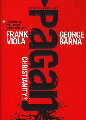 Pagan Christianity! Exploring the Roots of Our Church Practices  -     By: Frank Viola, George Barna
