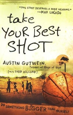 Take Your Best Shot: Do Something Bigger Than Yourself  -     By: Austin Gutwein, Todd Hillard
