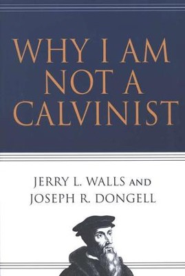 Why I Am Not a Calvinist  -     By: Jerry L. Walls, Joseph R. Dongell

