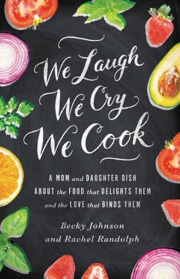 We Laugh, We Cry, We Cook: A Mom and Daughter Dish About the Food that Delights Them, and the Love That Binds Them  -     By: Becky Johnson, Rachel Randolph
