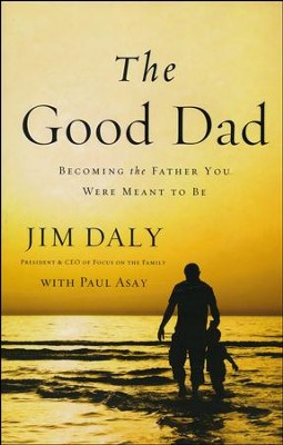 The Good Dad: Becoming the Father You Were Meant to Be  -     By: Jim Daly
